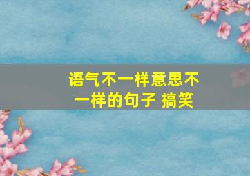 语气不一样意思不一样的句子 搞笑